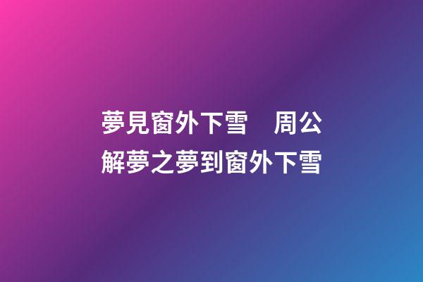 夢見窗外下雪　周公解夢之夢到窗外下雪